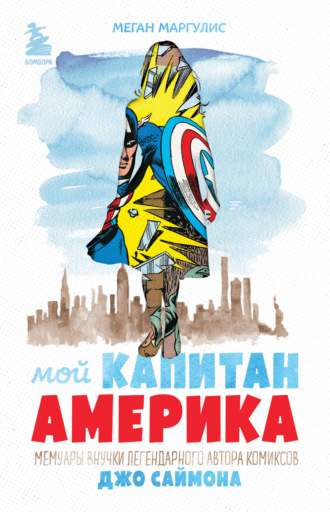 Меган Маргулис. Мой Капитан Америка. Мемуары внучки легендарного автора комиксов Джо Саймона