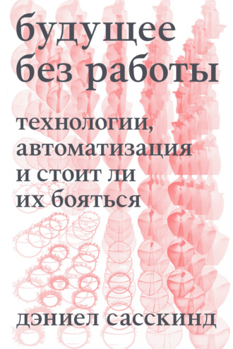 Даниэль Сасскинд. Будущее без работы. Технология, автоматизация и стоит ли их бояться