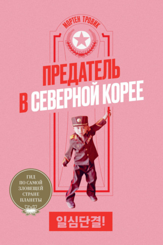 Предатель в Северной Корее. Гид по самой зловещей стране планеты. Мортен Тровик