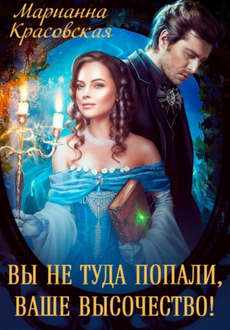 Марианна Красовская. Вы не туда попали, Ваше Высочество