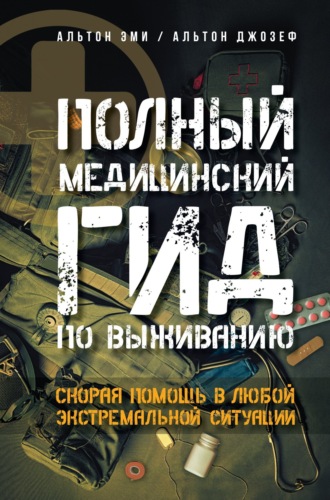 Эми Альтон. Полный медицинский гид по выживанию. Скорая помощь в любой экстремальной ситуации