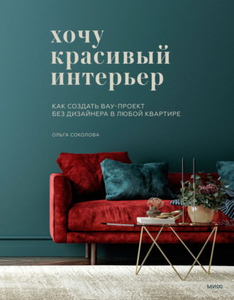 Ольга Соколова. Хочу красивый интерьер. Как создать вау-проект без дизайнера в любой квартире