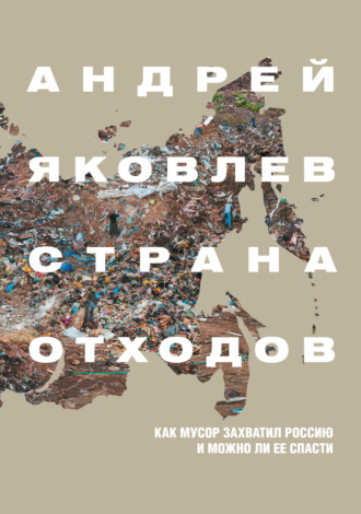 Страна отходов. Как мусор захватил Россию и можно ли ее спасти. Андрей Яковлев
