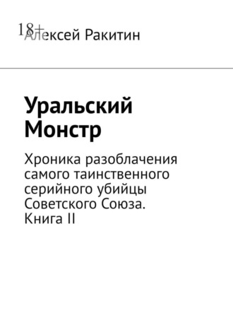 Алексей Ракитин. Уральский Монстр. Хроника разоблачения самого таинственного серийного убийцы Советского Союза. Книга II