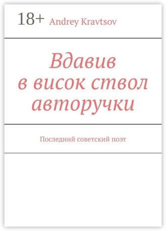 Andrey Kravtsov. Вдавив в висок ствол авторучки. Последний советский поэт