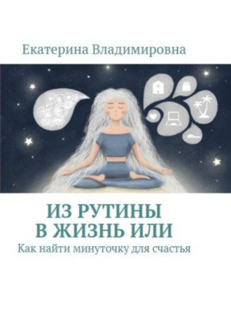 Екатерина Владимировна. Из рутины в жизнь, или Как найти минуточку для счастья