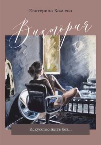 Виктория. Искусство жить без…. Екатерина Каляева