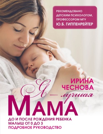 Ирина Чеснова. Я – лучшая мама. До и после рождения ребенка. Малыш от 0 до 3. Подробное руководство