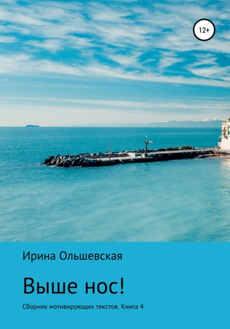 Выше нос! Сборник мотивирующих текстов Книга 5. Ирина Ольшевская
