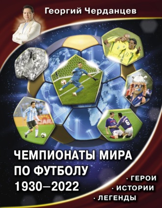 Георгий Черданцев. Чемпионаты мира по футболу 1930–2022. Герои. Истории. Легенды