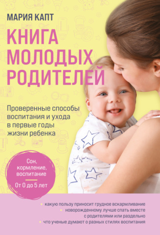 Книга молодых родителей. Проверенные способы воспитания и ухода в первые годы жизни ребенка. Мария Капт