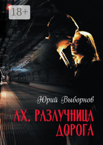 Юрий Владимирович Выборнов. Ах, разлучница дорога