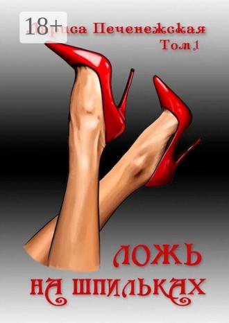 Ложь на шпильках. Том 1. Лариса Печенежская