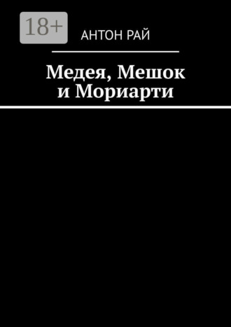Антон Рай. Медея, Мешок и Мориарти