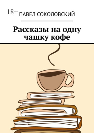 Павел Соколовский. Рассказы на одну чашку кофе