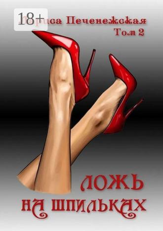 Лариса Печенежская. Ложь на шпильках. Том 2