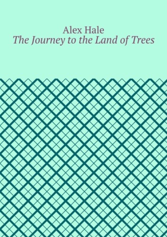 Alex Hale. The Journey to the Land of Trees