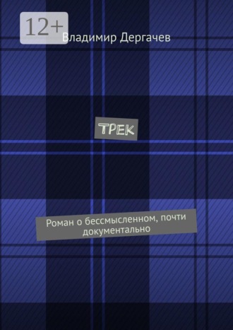 Трек. Роман о бессмысленном, почти документально. Владимир Дергачев