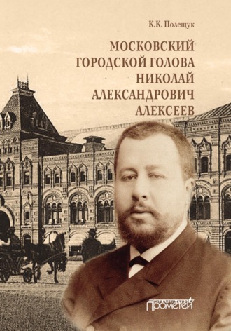 Московский городской голова Николай Александрович Алексеев. К. К. Полещук