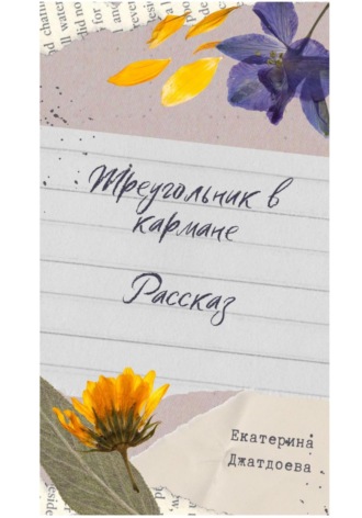 Екатерина Андреевна Джатдоева. Треугольник в кармане. Рассказ
