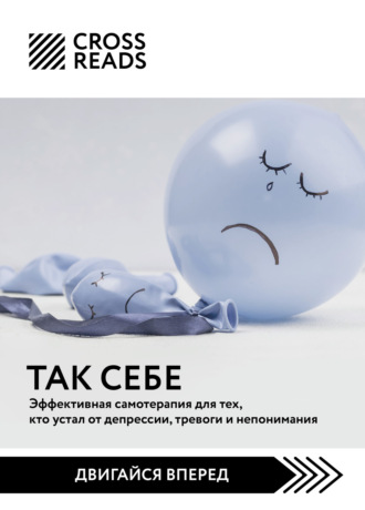 Коллектив авторов. Саммари книги «Так себе. Эффективная самотерапия для тех, кто устал от депрессии, тревоги и непонимания»