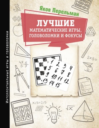 Яков Перельман. Лучшие математические игры, головоломки и фокусы. Фокусы и развлечения. Живая математика