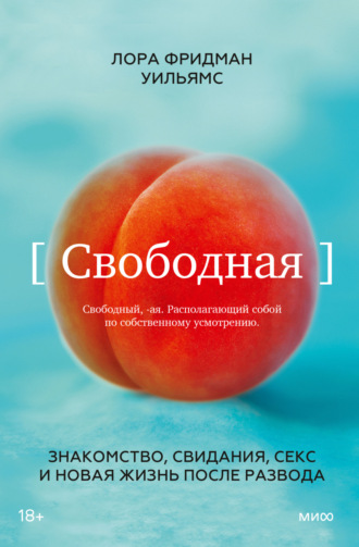 Лора Фридман Уильямс. Свободная. Знакомство, свидания, секс и новая жизнь после развода