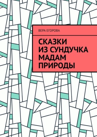 Вера Егорова. Сказки из сундучка Мадам Природы