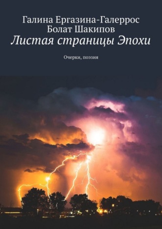 Галина Ергазина-Галеррос. Листая страницы Эпохи. Очерки, поэзия