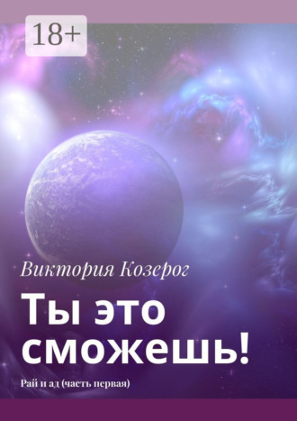 Виктория Козерог. Ты это сможешь! Рай и ад (часть первая)