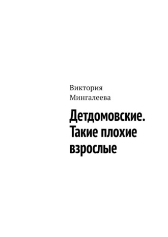 Виктория Мингалеева. Детдомовские. Такие плохие взрослые