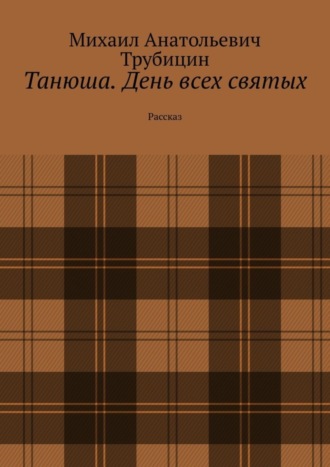 Танюша. День всех святых. Рассказ. Михаил Анатольевич Трубицин