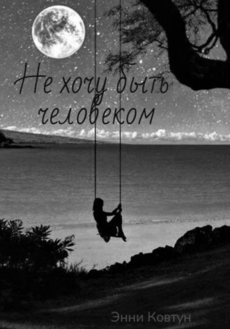 Не хочу быть человеком. 