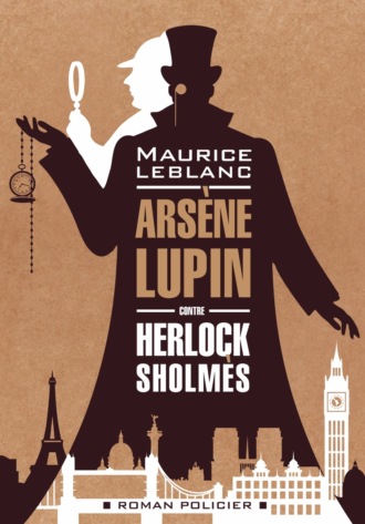 Морис Леблан. Арсен Люпен против Херлока Шолмса / Ars?ne Lupin contre Herlock Sholm?s