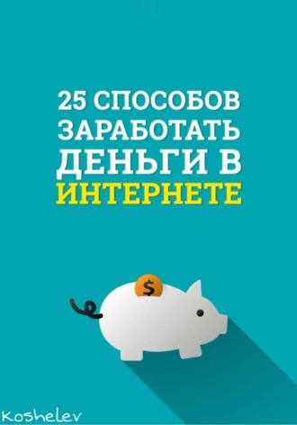 25 способов заработать деньги в интернете. Artyom Koshelev