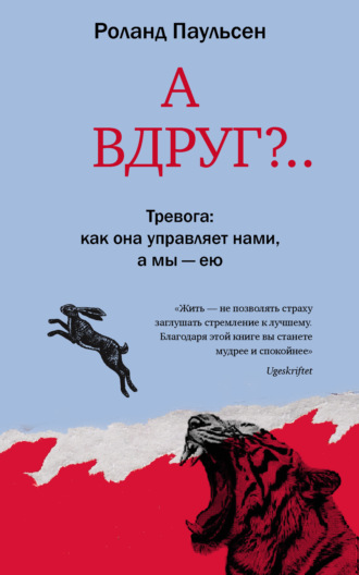 А вдруг?.. Тревога: как она управляет нами, а мы – ею. Роланд Паульсен