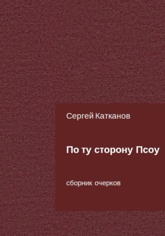 Сергей Юрьевич Катканов. По ту сторону Псоу