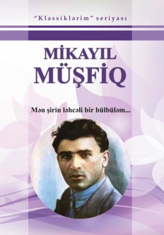Mikayıl Müşfiq. Mən şirin ləhcəli bir bülbüləm / Seçilmiş əsərləri