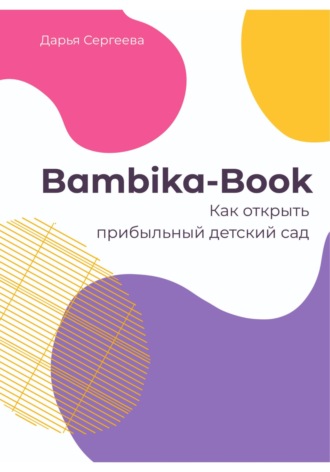 Дарья Сергеева. Bambika-Book. Как открыть прибыльный детский сад