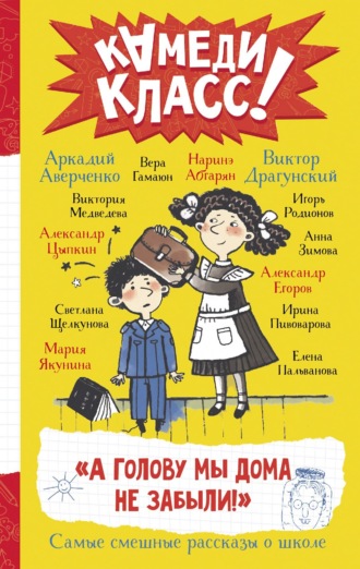 Виктор Драгунский. «А голову мы дома не забыли!» Самые смешные истории о школе, рассказанные классными классиками и классными современниками