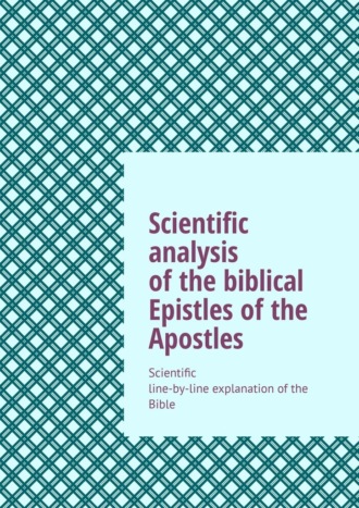 Andrey Tikhomirov. Scientific analysis of the biblical Epistles of the Apostles. Scientific line-by-line explanation of the Bible