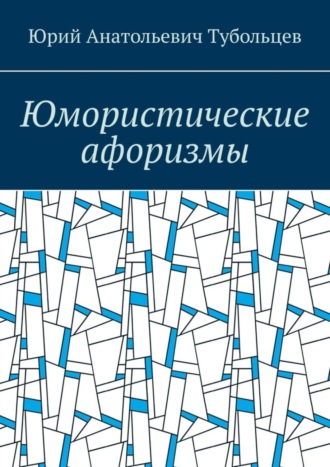 Юмористические афоризмы. Юрий Анатольевич Тубольцев