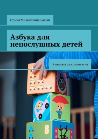 Ирина Михайловна Батый. Азбука для непослушных детей. Книга для раскрашивания