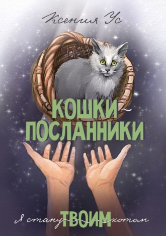 Ксения Ус. Кошки-Посланники. Я стану твоим котом. Полуфантастическая сага о кошках в записках домашнего кота
