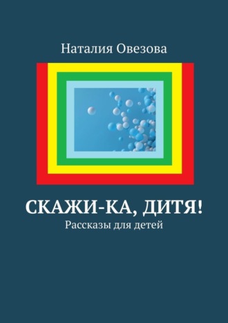 Наталия Овезова. Скажи-ка, дитя! Рассказы для детей