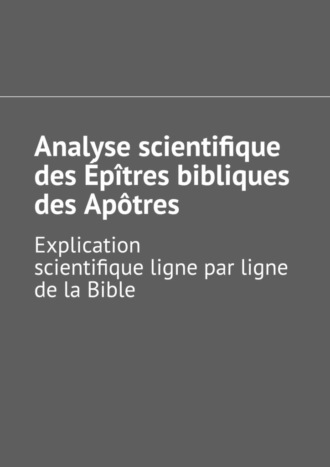 Андрей Тихомиров. Analyse scientifique des ?p?tres bibliques des Ap?tres. Explication scientifique ligne par ligne de la Bible