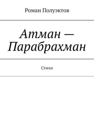 Роман Полуэктов. Атман – Парабрахман. Стихи