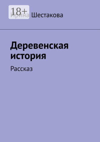 Ирина Шестакова. Деревенская история. Рассказ