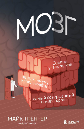 Мозг. Советы ученого, как по максимуму использовать самый совершенный в мире орган. Майк Трентер