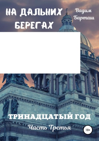 На дальних берегах. Книга первая. Тринадцатый год. Часть третья. 